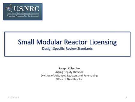 Small Modular Reactor Licensing Design Specific Review Standards 11/29/20121 Joseph Colaccino Acting Deputy Director Division of Advanced Reactors and.