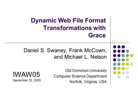 Dynamic Web File Format Transformations with Grace Daniel S. Swaney, Frank McCown, and Michael L. Nelson Old Dominion University Computer Science Department.