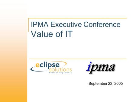IPMA Executive Conference Value of IT September 22, 2005.