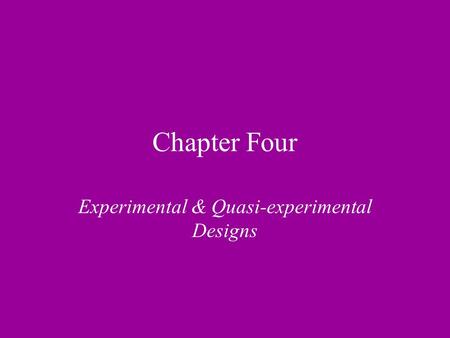 Chapter Four Experimental & Quasi-experimental Designs.