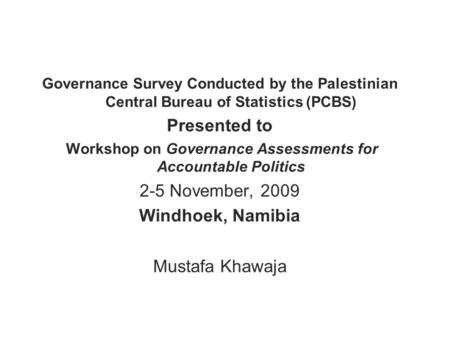 Governance Survey Conducted by the Palestinian Central Bureau of Statistics (PCBS) Presented to Workshop on Governance Assessments for Accountable Politics.