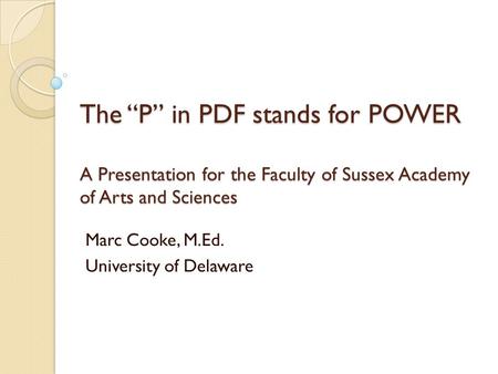 The “P” in PDF stands for POWER A Presentation for the Faculty of Sussex Academy of Arts and Sciences Marc Cooke, M.Ed. University of Delaware.