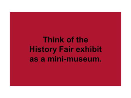 Think of the History Fair exhibit as a mini-museum.