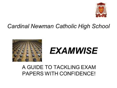 EXAMWISE A GUIDE TO TACKLING EXAM PAPERS WITH CONFIDENCE! Cardinal Newman Catholic High School.