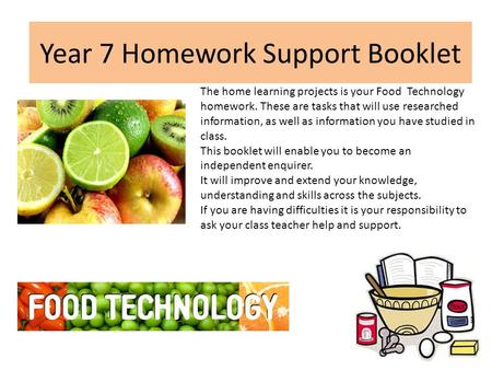 Year 7 Homework Support Booklet The home learning projects is your Food Technology homework. These are tasks that will use researched information, as well.
