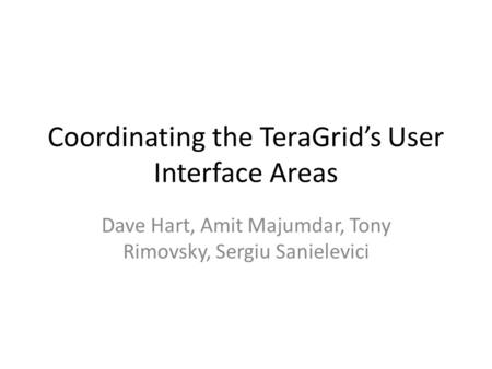 Coordinating the TeraGrid’s User Interface Areas Dave Hart, Amit Majumdar, Tony Rimovsky, Sergiu Sanielevici.