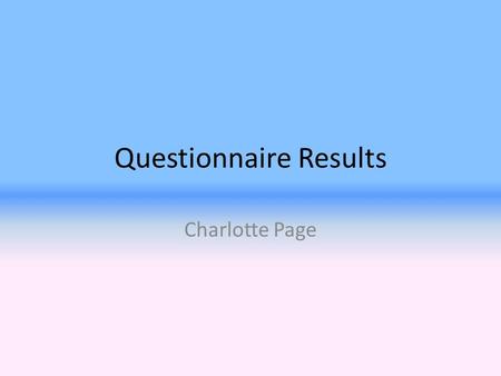Questionnaire Results Charlotte Page. Purpose, Aims & Methodology In order to find out what the target audience of my new music magazine would like to.