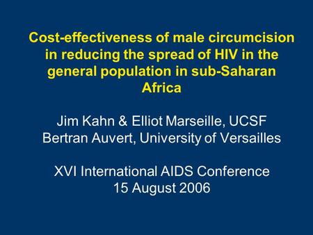 Cost-effectiveness of male circumcision in reducing the spread of HIV in the general population in sub-Saharan Africa Jim Kahn & Elliot Marseille, UCSF.