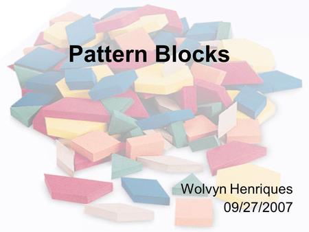 Pattern Blocks Wolvyn Henriques 09/27/2007. Agenda – W5H What are Pattern Blocks? Who can use them? When Can you use them? Where can you use them? Why.