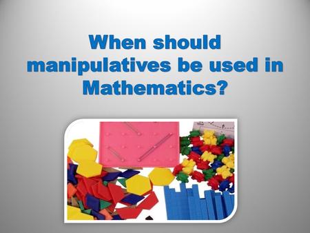 How should manipulatives be used? groups individually problem solving How do hands-on manipulatives help children learn better? challenge touch encourage.