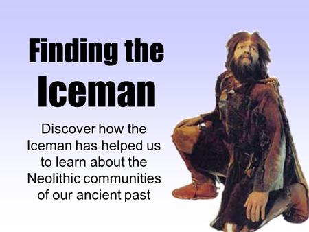 Finding the Iceman Discover how the Iceman has helped us to learn about the Neolithic communities of our ancient past.