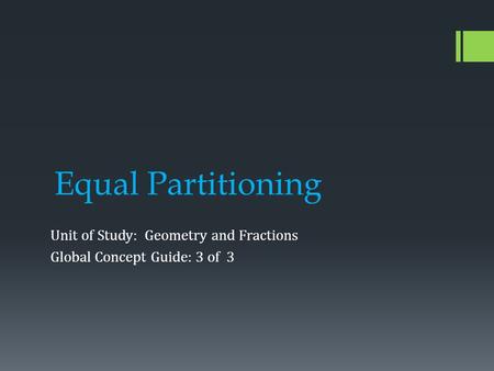 Equal Partitioning Unit of Study: Geometry and Fractions Global Concept Guide: 3 of 3.