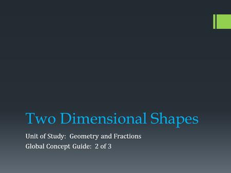 Two Dimensional Shapes Unit of Study: Geometry and Fractions Global Concept Guide: 2 of 3.