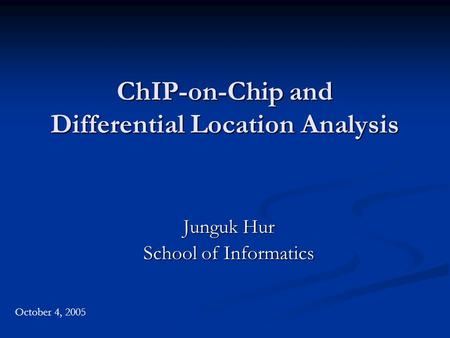 ChIP-on-Chip and Differential Location Analysis Junguk Hur School of Informatics October 4, 2005.