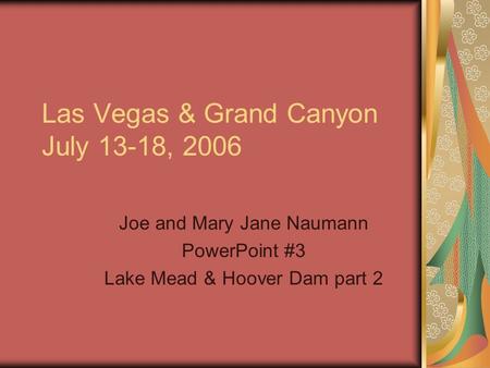 Las Vegas & Grand Canyon July 13-18, 2006 Joe and Mary Jane Naumann PowerPoint #3 Lake Mead & Hoover Dam part 2.