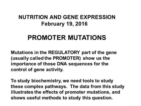 NUTRITION AND GENE EXPRESSION February 19, 2016 PROMOTER MUTATIONS Mutations in the REGULATORY part of the gene (usually called the PROMOTER) show us the.