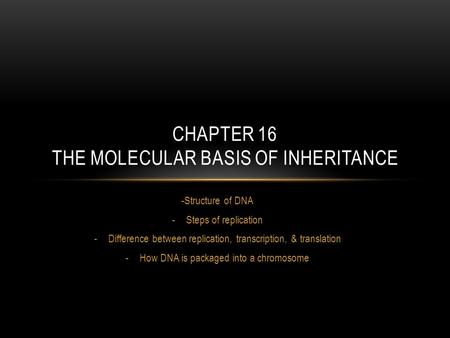 -Structure of DNA -Steps of replication -Difference between replication, transcription, & translation -How DNA is packaged into a chromosome CHAPTER 16.