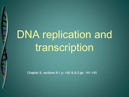 DNA replication and transcription Chapter 8, sections 8-1 p. 140 & 8-2 pp. 141-145.