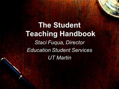 The Student Teaching Handbook Staci Fuqua, Director Education Student Services UT Martin.