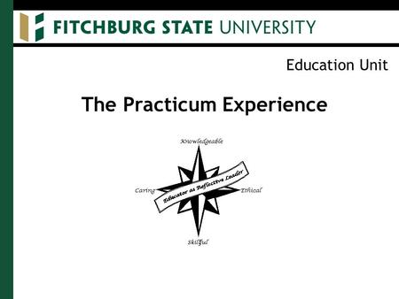 Education Unit The Practicum Experience. Education Unit Purpose of the Practicum To identify candidates' areas of strength and areas needing strengthening.