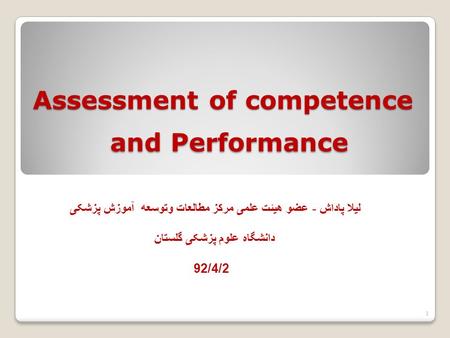 Assessment of competence and Performance لیلا پاداش - عضو هیئت علمی مرکز مطالعات وتوسعه آموزش پزشکی دانشگاه علوم پزشکی گلستان 92/4/2 1.