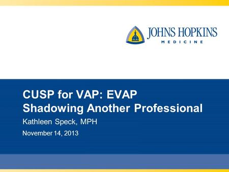 CUSP for VAP: EVAP Shadowing Another Professional Kathleen Speck, MPH November 14, 2013.