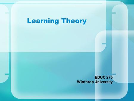 Learning Theory EDUC 275 Winthrop University. How do you like to learn … How to use a new piece of software? How to play a new card game? New vocabulary.