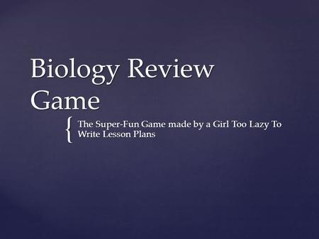 { Biology Review Game The Super-Fun Game made by a Girl Too Lazy To Write Lesson Plans.