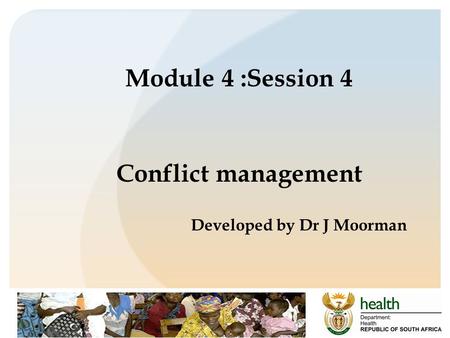 Module 4 :Session 4 Conflict management Developed by Dr J Moorman.
