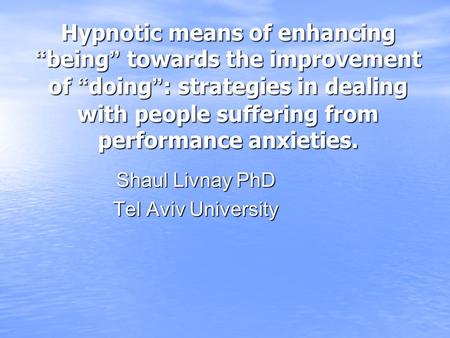 Hypnotic means of enhancing “ being ” towards the improvement of “ doing ” : strategies in dealing with people suffering from performance anxieties. Hypnotic.