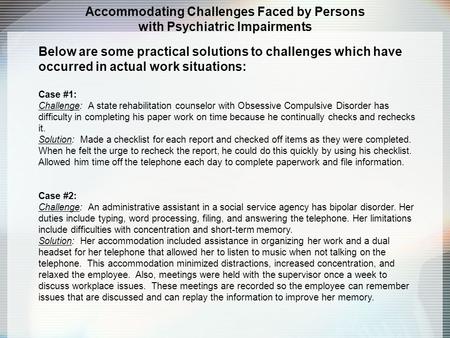 Accommodating Challenges Faced by Persons with Psychiatric Impairments Below are some practical solutions to challenges which have occurred in actual work.
