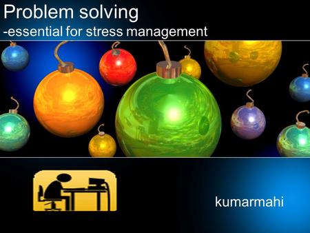 Problem solving -essential for stress management kumarmahi.