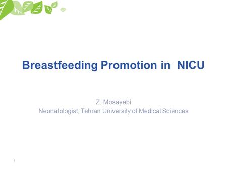 1 Breastfeeding Promotion in NICU Z. Mosayebi Neonatologist, Tehran University of Medical Sciences.