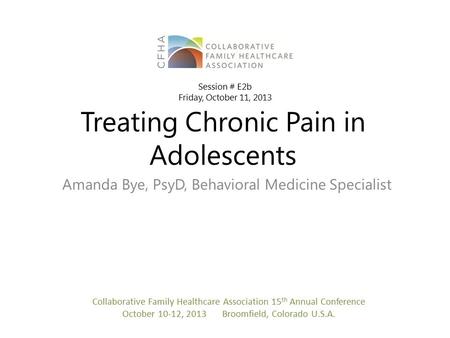 Treating Chronic Pain in Adolescents Amanda Bye, PsyD, Behavioral Medicine Specialist Collaborative Family Healthcare Association 15 th Annual Conference.