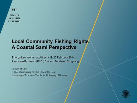 Local Community Fishing Rights A Coastal Sami Perspective Energy Law Workshop, Utrecht 19-20 February 2014 Associate Professor (PhD.) Susann Funderud Skogvang.