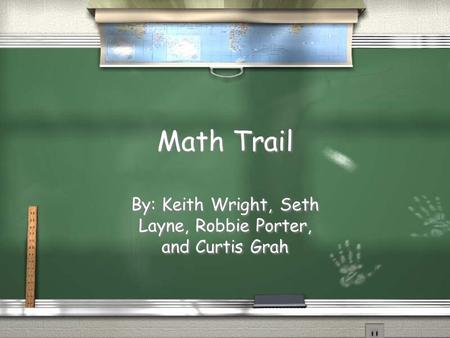 Math Trail By: Keith Wright, Seth Layne, Robbie Porter, and Curtis Grah.