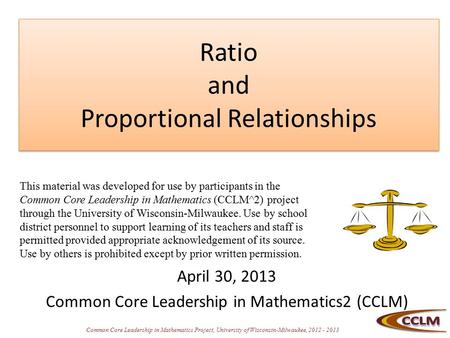 Common Core Leadership in Mathematics Project, University of Wisconsin-Milwaukee, 2012 - 2013 Ratio and Proportional Relationships April 30, 2013 Common.
