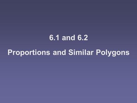 6.1 and 6.2 Proportions and Similar Polygons. Objectives WWWWrite ratios and use properties of proportions IIIIdentify similar polygons SSSSolve.