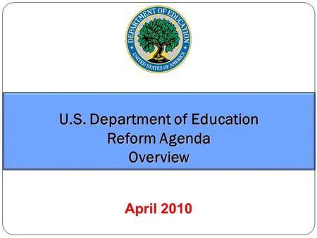 U.S. Department of Education Reform Agenda Overview April 2010.