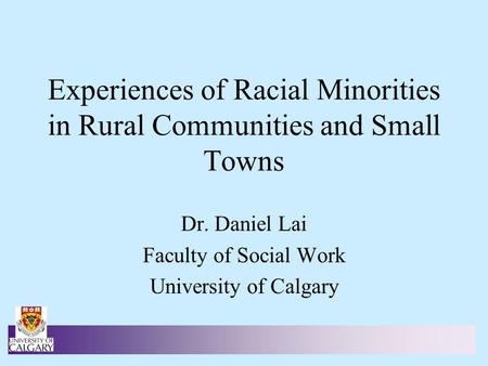 Experiences of Racial Minorities in Rural Communities and Small Towns Dr. Daniel Lai Faculty of Social Work University of Calgary.