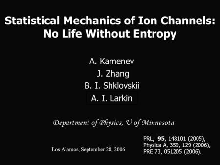 Statistical Mechanics of Ion Channels: No Life Without Entropy A. Kamenev J. Zhang J. Zhang B. I. Shklovskii A. I. Larkin Department of Physics, U of Minnesota.