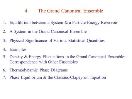 4.The Grand Canonical Ensemble 1.Equilibrium between a System & a Particle-Energy Reservoir 2.A System in the Grand Canonical Ensemble 3.Physical Significance.