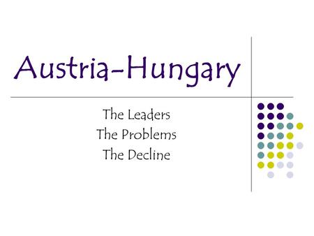 Austria-Hungary The Leaders The Problems The Decline.