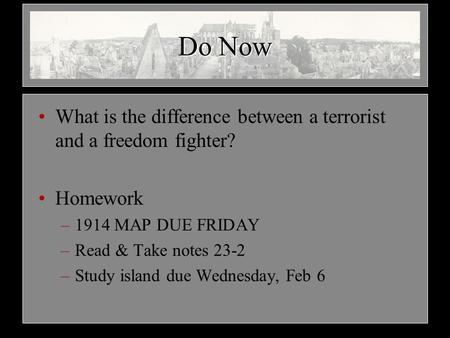 Do Now What is the difference between a terrorist and a freedom fighter? Homework –1914 MAP DUE FRIDAY –Read & Take notes 23-2 –Study island due Wednesday,