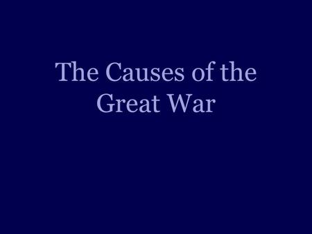 The Causes of the Great War. Road Map Explain and define Nationalism. Explain and define Imperialism. Explain and define Militarism. Explain and define.