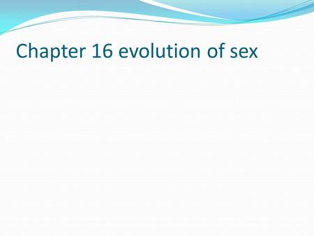 Chapter 16 evolution of sex. Adaptive significance of sex Many risks and costs associated with sexual reproduction. Searching for and courting a mate.