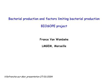 Bacterial production and factors limiting bacterial production BIOSOPE project France Van Wambeke LMGEM, Marseille Villefranche-sur-Mer, presentation 27/01/2004.