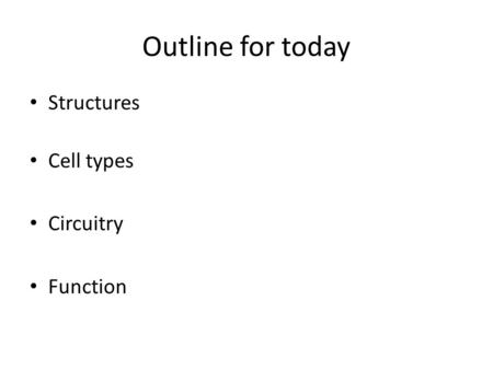 Outline for today Structures Cell types Circuitry Function.