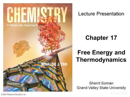 Chapter 17 Lecture © 2014 Pearson Education, Inc. Sherril Soman Grand Valley State University Lecture Presentation Chapter 17 Free Energy and Thermodynamics.