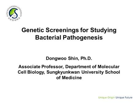 Genetic Screenings for Studying Bacterial Pathogenesis Dongwoo Shin, Ph.D. Associate Professor, Department of Molecular Cell Biology, Sungkyunkwan University.